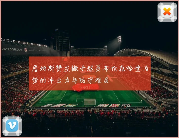 詹姆斯赞左撇子球员布伦森哈登马努的冲击力与防守难度