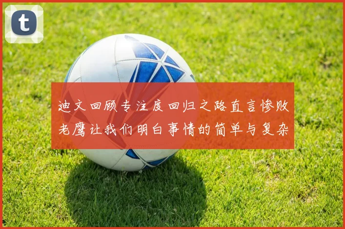 迪文回顾专注度回归之路直言惨败老鹰让我们明白事情的简单与复杂