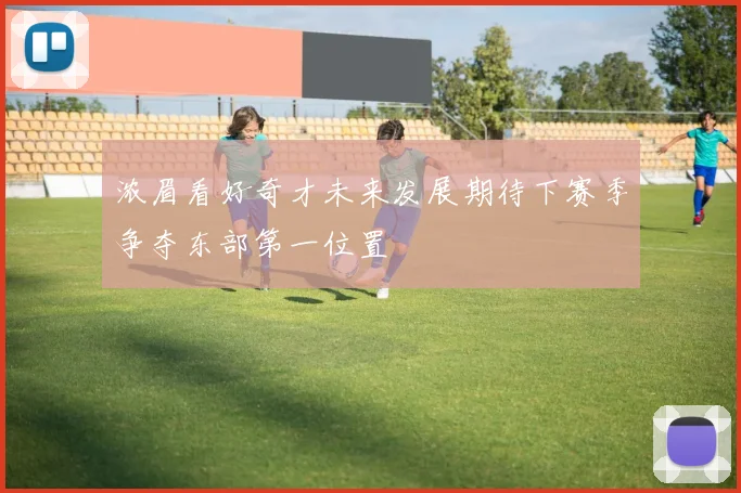浓眉看好奇才未来发展期待下赛季争夺东部第一位置