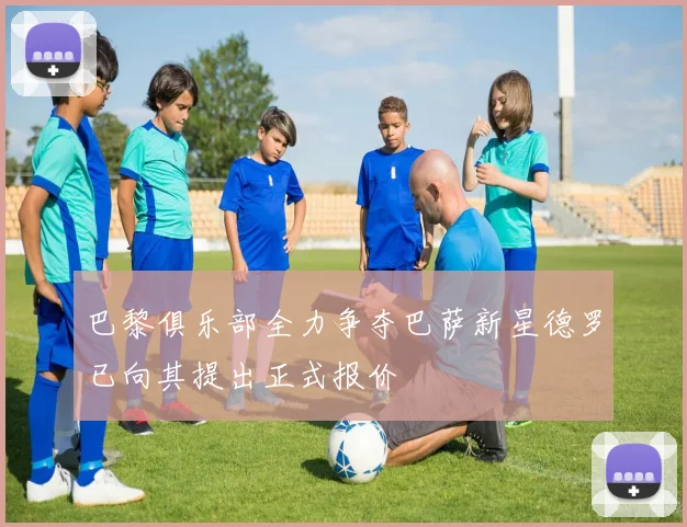 巴黎俱乐部全力争夺巴萨新星德罗已向其提出正式报价