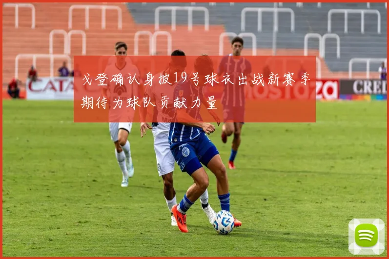戈登确认身披19号球衣出战新赛季期待为球队贡献力量
