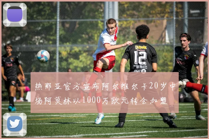 热那亚官方宣布阿尔维尔卡20岁中场阿莫林以1000万欧元转会加盟