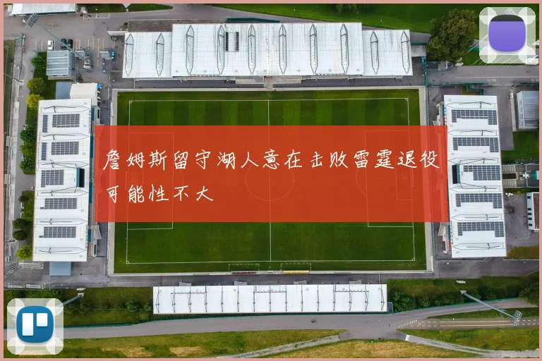 詹姆斯留守湖人意在击败雷霆退役可能性不大