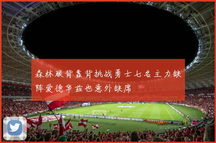 森林狼背靠背挑战勇士七名主力缺阵爱德华兹也意外缺席