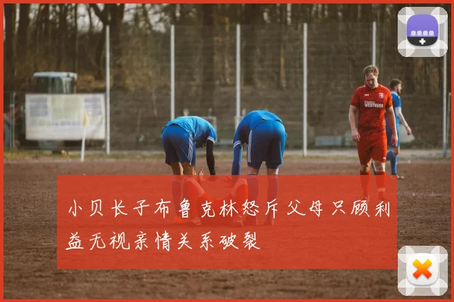 小贝长子布鲁克林怒斥父母只顾利益无视亲情关系破裂