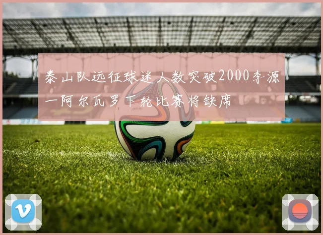 泰山队远征球迷人数突破2000李源一阿尔瓦罗下轮比赛将缺席